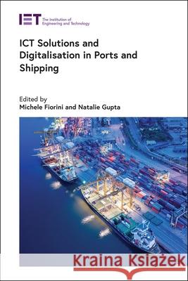 Ict Solutions and Digitalisation in Ports and Shipping Natalie Gupta Michele Fiorini 9781839530869 Institution of Engineering & Technology