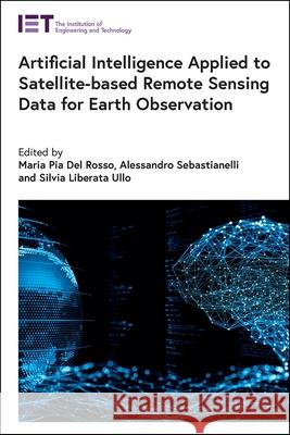 Artificial Intelligence Applied to Satellite-Based Remote Sensing Data for Earth Observation Maria Pia de Alessandro Sebastianelli Silvia Liberat 9781839532122 Institution of Engineering & Technology