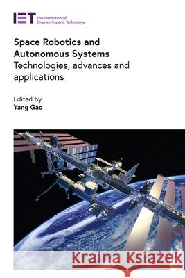 Space Robotics and Autonomous Systems: Technologies, Advances and Applications Yang Gao 9781839532252 Institution of Engineering & Technology