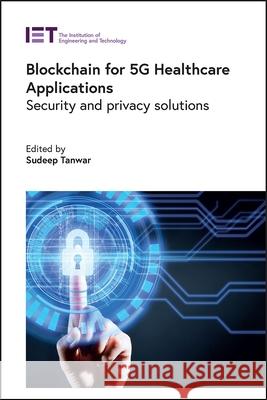 Blockchain for 5g Healthcare Applications: Security and Privacy Solutions Sudeep Tanwar 9781839533259