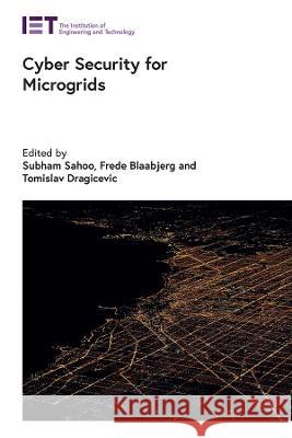 Cyber Security for Microgrids Subham Sahoo (Assistant Professor, Aalbo Frede Blaabjerg (Full Professor, Aalborg Tomislav Dragicevic (Professor, Techni 9781839533310 Institution of Engineering and Technology
