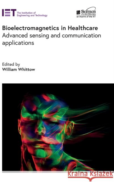 Bioelectromagnetics in Healthcare: Advanced Sensing and Communication Applications Will Whittow 9781839533495 SciTech Publishing