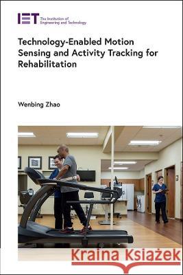 Technology-Enabled Motion Sensing and Activity Tracking for Rehabilitation Wenbing Zhao 9781839534102 Institution of Engineering & Technology