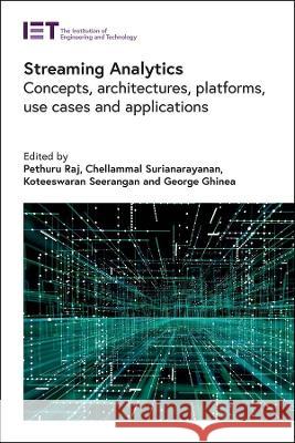 Streaming Analytics: Concepts, Architectures, Platforms, Use Cases and Applications Raj, Pethuru 9781839534164 Institution of Engineering and Technology