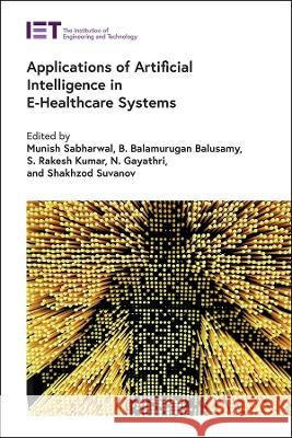 Applications of Artificial Intelligence in E-Healthcare Systems Munish Sabharwal Balusamy Balamurugan S. Rakesh Kumar 9781839534492