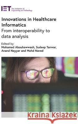 Innovations in Healthcare Informatics: From interoperability to data analysis Mohamed Abouhawwash (Assistant Professor Sudeep Tanwar (Full Professor, Institute Anand Nayyar (Assistant Professor, Duy 9781839534584