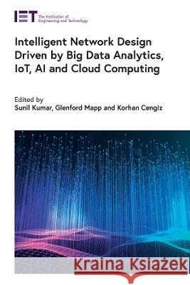 Intelligent Network Design Driven by Big Data Analytics, Iot, AI and Cloud Computing Kumar, Sunil 9781839535338 Institution of Engineering and Technology