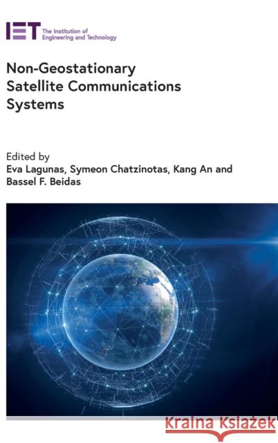 Non-Geostationary Satellite Communications Systems Eva Lagunas (Research Scientist, Univers Symeon Chatzinotas (Full Professor, Univ Kang An (Senior Engineer, National Uni 9781839535666 Institution of Engineering and Technology