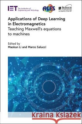 Applications of Deep Learning in Electromagnetics: Teaching Maxwell\'s Equations to Machines Maokun Li Marco Salucci 9781839535895 SciTech Publishing