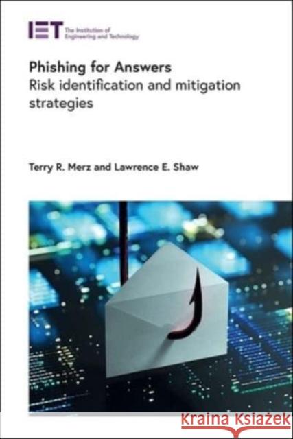 Phishing for Answers: Risk identification and mitigation strategies Lawrence E. (Former Lead, Missile Defense Agency (MDA), CSSP Cyber Forensic Team, USA) Shaw 9781839536670 Institution of Engineering & Technology