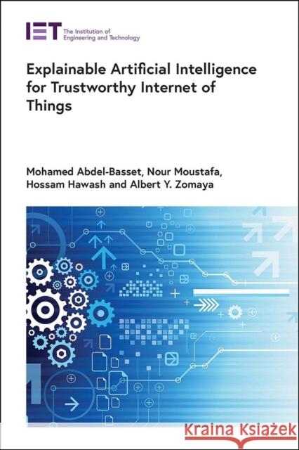 Explainable Artificial Intelligence for Trustworthy Internet of Things Mohamed Abdel-Basset Nour Moustafa Albert Y. Zomaya 9781839538025