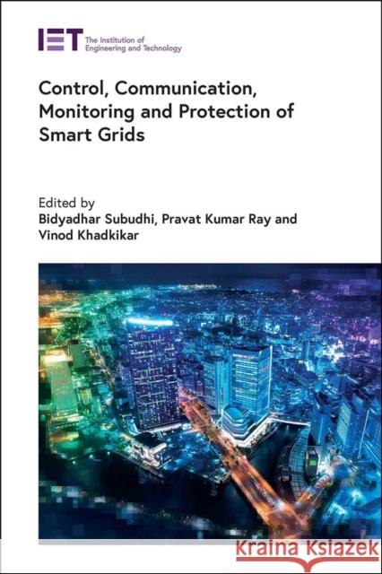 Control, Communication, Monitoring and Protection of Smart Grids Bidyadhar Subudhi Pravat Kumar Ray Vinod Khadkikar 9781839538049 Institution of Engineering & Technology