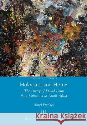 Holocaust and Home: The Poetry of David Fram from Lithuania to South Africa Hazel Frankel 9781839540080 Legenda