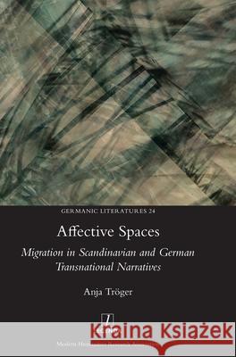 Affective Spaces: Migration in Scandinavian and German Transnational Narratives Tr 9781839540134 Legenda