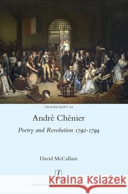 André Chénier: Poetry and Revolution 1792-1794: A Bilingual Edition of the Last Poems with New Translations David McCallam 9781839540165 Legenda