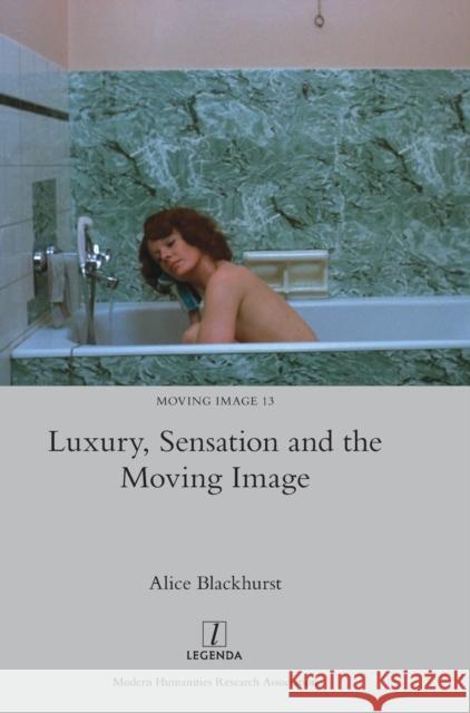 Luxury, Sensation and the Moving Image Alice Blackhurst 9781839540226 Legenda