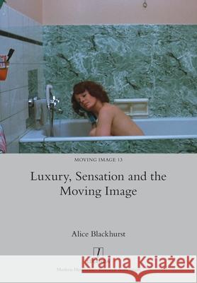 Luxury, Sensation and the Moving Image Alice Blackhurst 9781839540233 Legenda