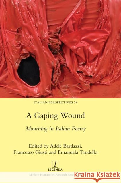 A Gaping Wound: Mourning in Italian Poetry Adele Bardazzi, Francesco Giusti, Emanuela Tandello 9781839540493 Legenda