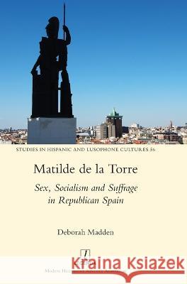 Matilde de la Torre: Sex, Socialism and Suffrage in Republican Spain Deborah Madden 9781839540851 Legenda