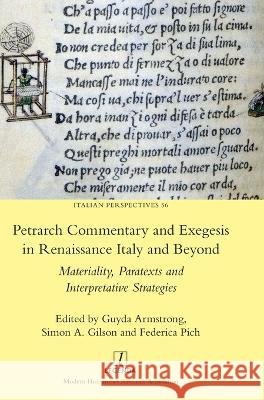 Petrarch Commentary and Exegesis in Renaissance Italy and Beyond: Materiality, Paratexts and Interpretative Strategies Guyda Armstrong Simon A. Gilson Federica Pich 9781839541483 Legenda