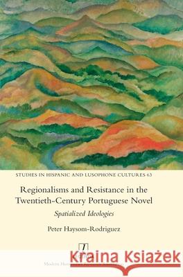 Regionalisms and Resistance in the Twentieth-Century Portuguese Novel: Spatialized Ideologies Peter Haysom-Rodr?guez 9781839543135 Legenda