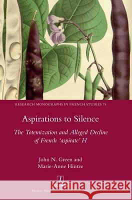 Aspirations to Silence: The Totemization and Alleged Decline of the French 'aspirate' H John N. Green Marie-Anne Hintze 9781839543760 Legenda
