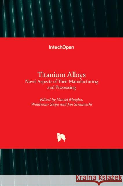 Titanium Alloys: Novel Aspects of Their Manufacturing and Processing Jan Sieniawski Waldemar Ziaja Maciej Motyka 9781839625527