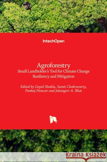 Agroforestry: Small Landholder's Tool for Climate Change Resiliency and Mitigation Gopal Shukla Sumit Chakravarty Pankaj Panwar 9781839627293