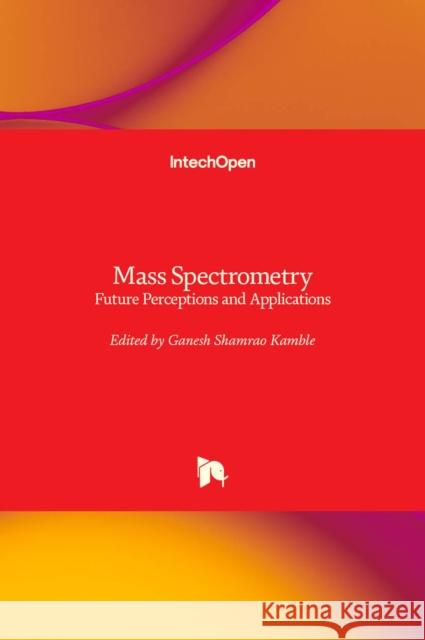 Mass Spectrometry: Future Perceptions and Applications Ganesh Shamrao Kamble 9781839627569 Intechopen