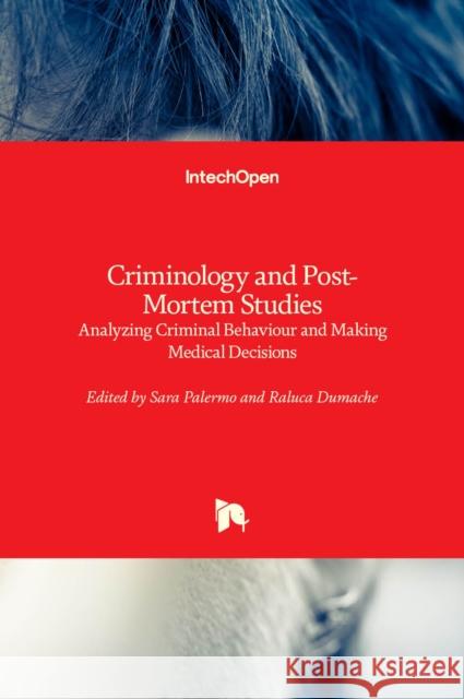 Criminology and Post-Mortem Studies: Analyzing Criminal Behaviour and Making Medical Decisions Sara Palermo Massimo Bartoli Raluca Dumache 9781839627736 Intechopen