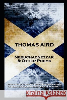 Thomas Aird - Nebuchadnezzar & Other Poems: 'Whose spirit stumbles 'midst the corner-stones, Of realms disjointed and of broken thrones?'' Thomas Aird 9781839671913