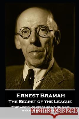 Ernest Bramah - The Secret of the League: The wise duck keeps his mouth shut when he smells frogs'' Ernest Bramah 9781839675669