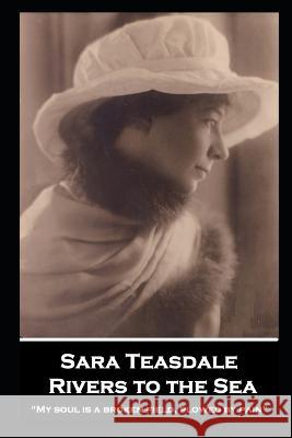 Sara Teasdale - Rivers to the Sea: My soul is a broken field, plowed by pain Sara Teasdale 9781839679254 Portable Poetry