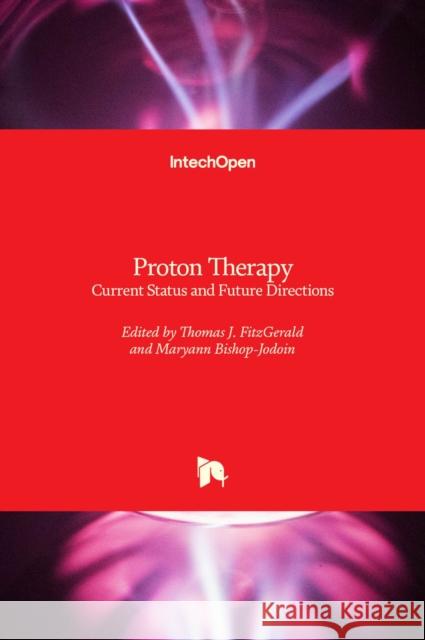 Proton Therapy: Current Status and Future Directions Thomas J. Fitzgerald Maryann Bishop-Jodoin 9781839680120 Intechopen