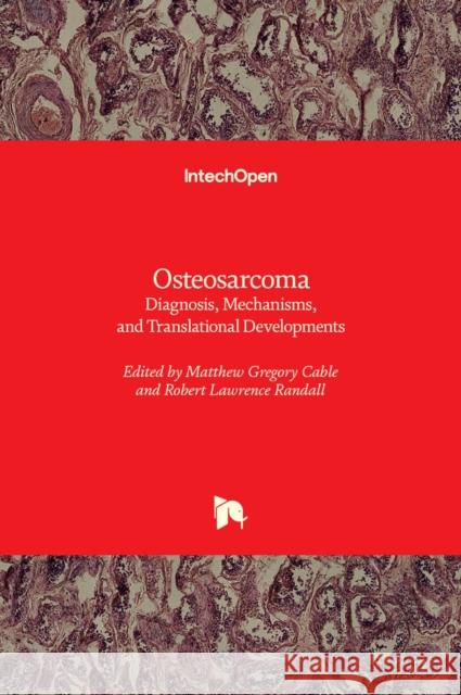 Osteosarcoma: Diagnosis, Mechanisms, and Translational Developments Matthew Gregory Cable Robert Lawrence Randall 9781839680144 Intechopen