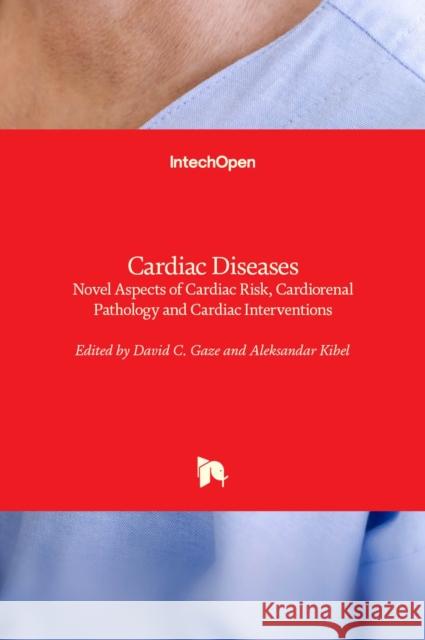 Cardiac Diseases: Novel Aspects of Cardiac Risk, Cardiorenal Pathology and Cardiac Interventions David C. Gaze Aleksandar Kibel 9781839681615