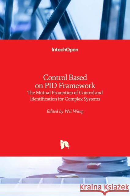 Control Based on PID Framework: The Mutual Promotion of Control and Identification for Complex Systems Wei Wang 9781839683664