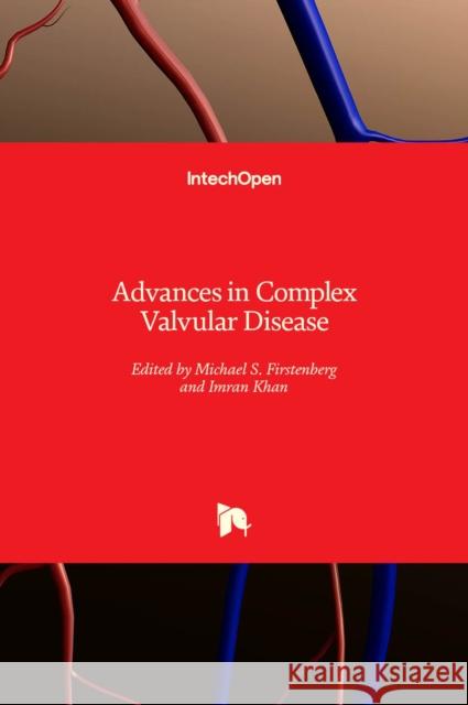 Advances in Complex Valvular Disease Michael S. Firstenberg Imran Khan 9781839684227 Intechopen