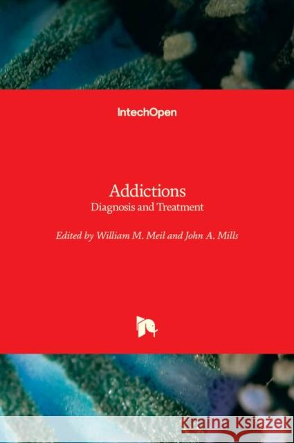 Addictions: Diagnosis and Treatment William M. Meil John a. Mills 9781839686320 Intechopen