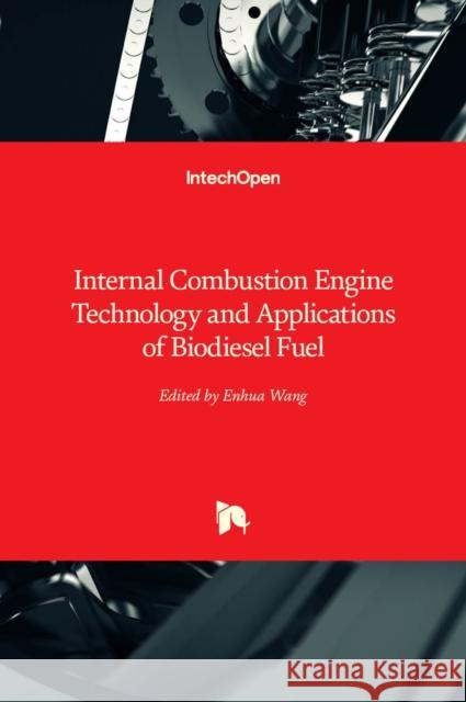 Internal Combustion Engine Technology and Applications of Biodiesel Fuel Enhua Wang 9781839687495