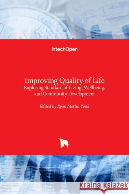 Improving Quality of Life: Exploring Standard of Living, Wellbeing, and Community Development Ryan Merlin Yonk 9781839688133