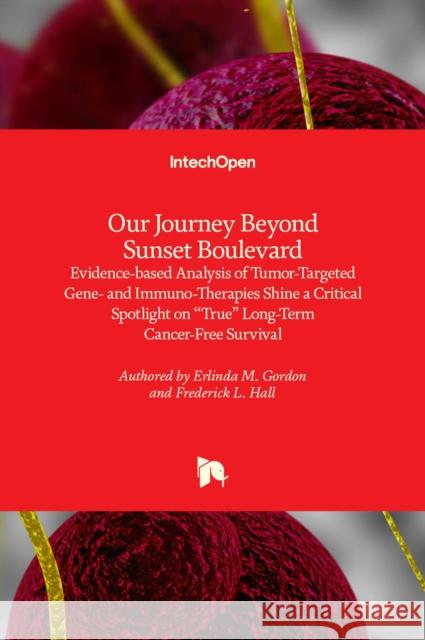 Our Journey Beyond Sunset Boulevard: Evidence-based Analysis of Tumor-Targeted Gene- and Immuno-Therapies Shine a Critical Spotlight on True Long-Term Erlinda M. Gordon Frederick Hall 9781839694158