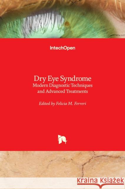 Dry Eye Syndrome: Modern Diagnostic Techniques and Advanced Treatments Felicia M. Ferreri 9781839694547