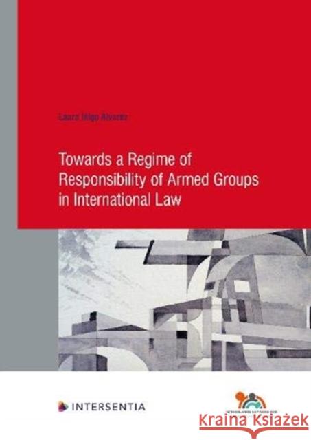 Towards a Regime of Responsibility of Armed Groups in International Law: Volume 90 Inigo Alvarez, Laura 9781839700040