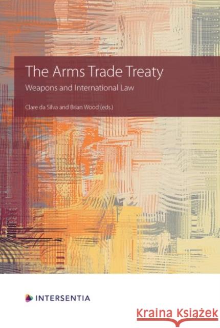The Arms Trade Treaty: Weapons and International Law Brian Wood, Clare da Silva 9781839701054