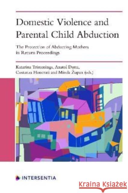 Domestic Violence and Parental Child Abduction: The Protection of Abducting Mothers in Return Proceedings Mirela Zupan 9781839702457 Intersentia Ltd