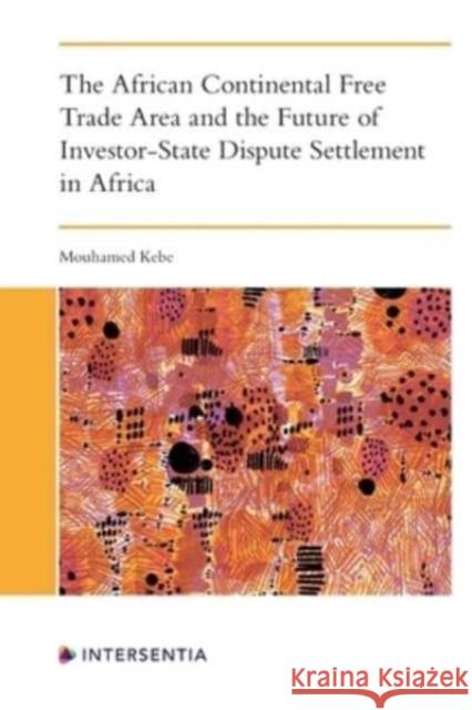 The African Continental Free Trade Area and the Future of Investor-State Dispute Settlement in Africa Mouhamed Kebe 9781839703140 Intersentia Ltd