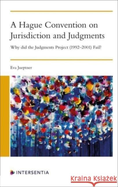 A Hague Convention on Jurisdiction and Judgments: Why did the Judgments Project (1992-2001) Fail? Eva Jueptner 9781839704321 Intersentia Ltd