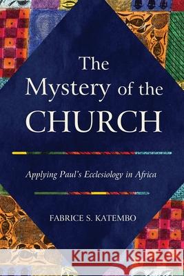 The Mystery of the Church: Applying Paul’s Ecclesiology in Africa Fabrice S. Katembo 9781839730566 Langham Publishing