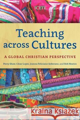 Teaching across Cultures: A Global Christian Perspective Perry Shaw, César Lopes, Joanna Feliciano-Soberano, Bob Heaton 9781839730757 Langham Publishing